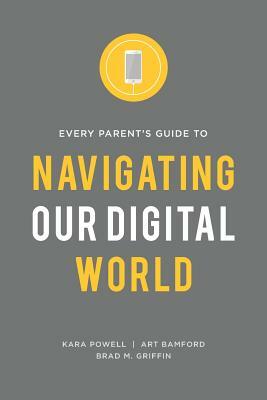 Every Parent's Guide to Navigating our Digital World by Brad M. Griffin, Art Bamford, Kara Powell