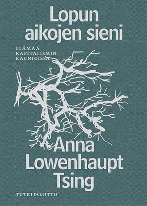 Lopun aikojen sieni – elämää kapitalismin raunioissa by Anna Lowenhaupt Tsing, Anna Lowenhaupt Tsing