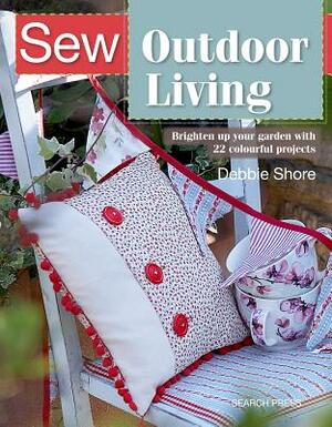 Sew Outdoor Living: Brighten Up Your Garden with 25 Colourful Projects by Debbie Shore