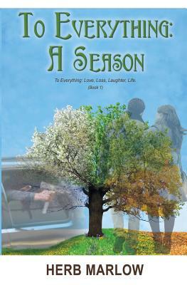 To Everything: A Season: To Everything: Love, Loss, Laughter, Life (Book 1) by Herb Marlow