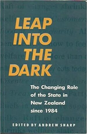 Leap Into the Dark: The Changing Role of the State in New Zealand Since 1984 by Andrew Sharp
