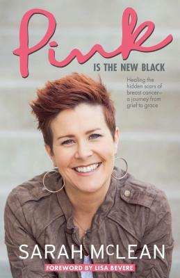 Pink Is the New Black: Healing the Hidden Scars of Breast Cancer: A Journey from Grief to Grace by Sarah McLean
