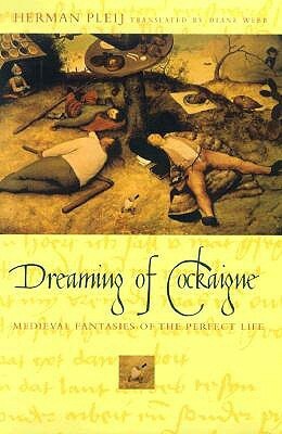 Dreaming of Cockaigne: Medieval Fantasies of the Perfect Life by Herman Pleij