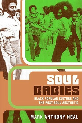 Soul Babies: Black Popular Culture and the Post-Soul Aesthetic by Mark Anthony Neal