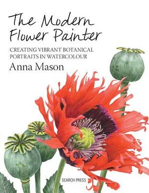 The Modern Flower Painter: Creating Vibrant Botanical Portraits in Watercolour by Anna Mason