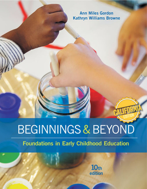 California Edition, Beginnings & Beyond: Foundations in Early Childhood Education by Ann Miles Gordon, Kathryn Williams Browne