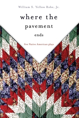 Where the Pavement Ends, Volume 37: Five Native American Plays by William S. Yellow Robe