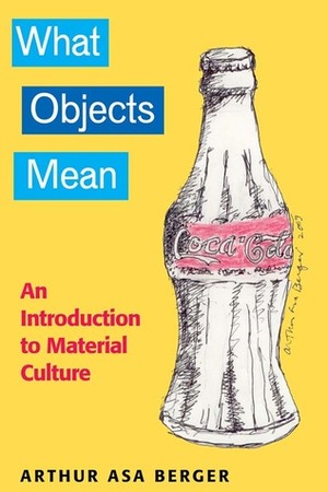 What Objects Mean: An Introduction to Material Culture by Arthur Asa Berger