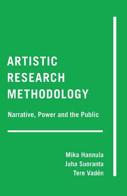 Artistic Research Methodology: Narrative, Power and the Public by Tere Vadén, Mika Hannula, Juha Suoranta