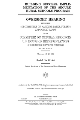 Building success: implementation of the Secure Rural Schools program by Committee on Natural Resources (house), United States House of Representatives, United St Congress