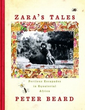 Zara's Tales: Perilous Escapades in Equatorial Africa by Peter H. Beard