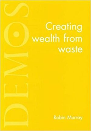 Creating Wealth from Waste by Robin Murray