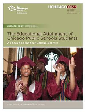 The Educational Attainment of Chicago Public Schools Students: A Focus on Four-Year College Degrees by Kaleen Healey, Valerie Michelman, Jenny Nagaoka