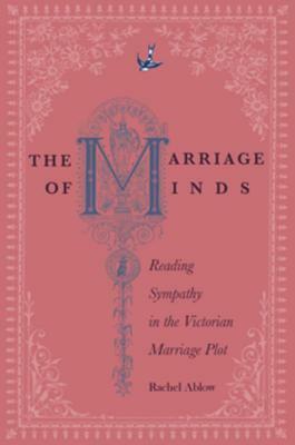 The Marriage of Minds: Reading Sympathy in the Victorian Marriage Plot by Rachel Ablow