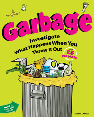 Garbage: Investigate What Happens When You Throw It Out with 25 Projects by Donna Latham