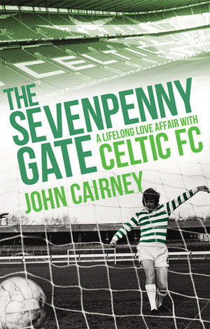 The Sevenpenny Gate: A Lifelong Love Affair with Celtic FC by John Cairney