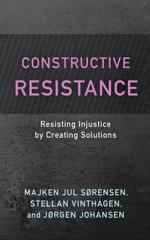 Constructive Resistance by Stellan Vinthagen, Jørgen Johansen, Majken Jul Sørensen