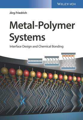 Metal-Polymer Systems: Interface Design and Chemical Bonding by Jörg Friedrich