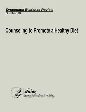 Counseling to Promote a Healthy Diet: Systematic Evidence Review Number 18 by U. S. Department of Heal Human Services, Agency for Healthcare Resea And Quality