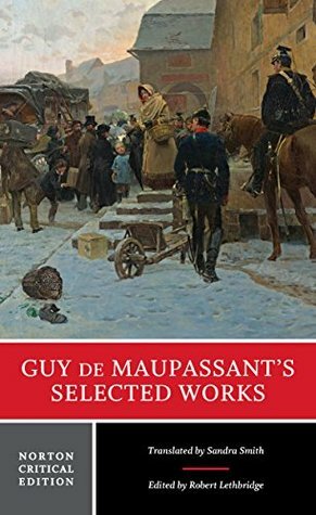 Guy de Maupassant's Selected Works (Norton Critical Editions) by Sandra Smith, Robert Lethbridge, Guy de Maupassant