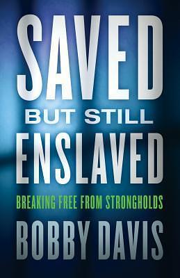 Saved but Still Enslaved: Breaking Free From Strongholds by Bobby Davis, Bobby Davis