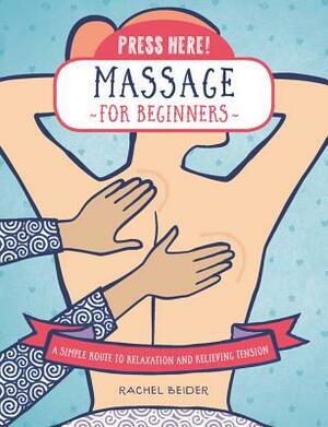 Press Here! Massage for Beginners: A Simple Route to Relaxation and Releasing Tension by Rachel Beider