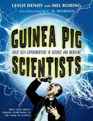 Guinea Pig Scientists: Bold Self-Experimenters in Science and Medicine by Mel Boring, Leslie Dendy
