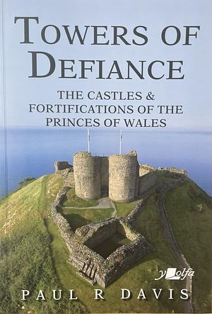 Towers of Defiance: the castles & fortifications of the princes of Wales  by Paul R. Davis