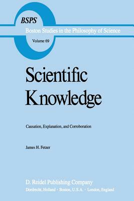 Scientific Knowledge: Causation, Explanation, and Corroboration by J. H. Fetzer