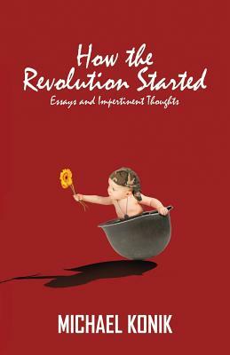 How the Revolution Started: Essays and Impertinent Thoughts by Michael Konik