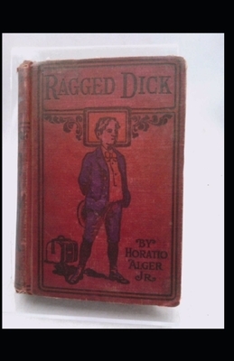 Ragged Dick; or, Street Life in New York with the Boot Blacks Annotated by Horatio Alger