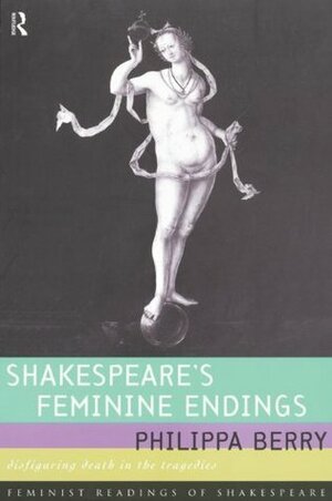 Shakespeare's Feminine Endings: Disfiguring Death in the Tragedies (Feminist Readings of Shakespeare) by Philippa Berry