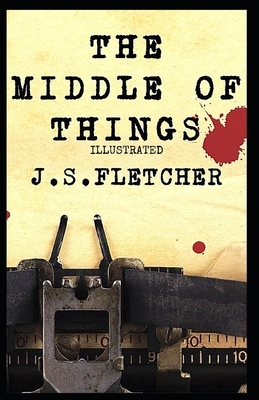 The Middle of Things Illustrated by J. S. Fletcher