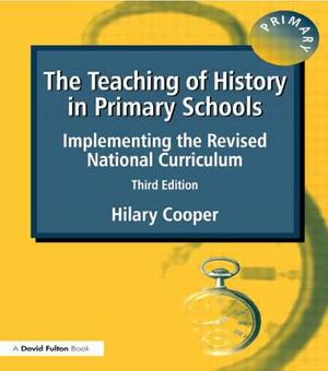 The Teaching of History in Primary Schools: Implementing the Revised National Curriculum by Hilary Cooper
