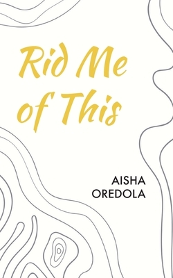 Rid Me Of This by Aisha Oredola