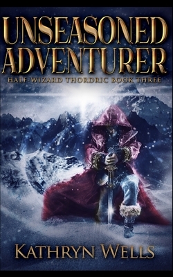 Unseasoned Adventurer (Half-Wizard Thordric Book 3) by Kathryn Wells