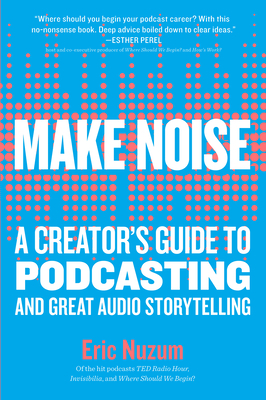 Make Noise: A Creator's Guide to Podcasting and Great Audio Storytelling by Eric Nuzum
