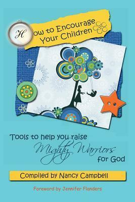 How to Encourage Your Children: Tools to Help You Raise Mighty Warriors for God by Nancy Campbell, Jennifer Flanders