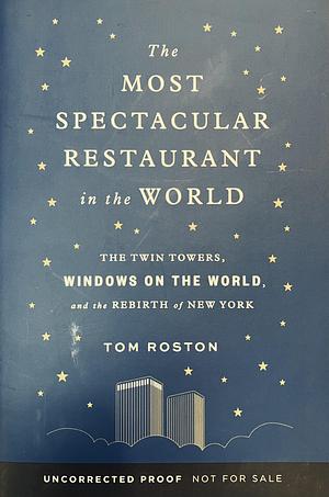 Most Spectacular Restaurant in the World: The Twin Towers, Windows on the World, and the Rebirth of New York [ARC] by Tom Roston