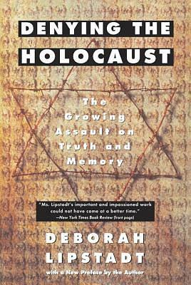 Denying the Holocaust : The Growing Assault on Truth and Memory by Deborah E. Lipstadt