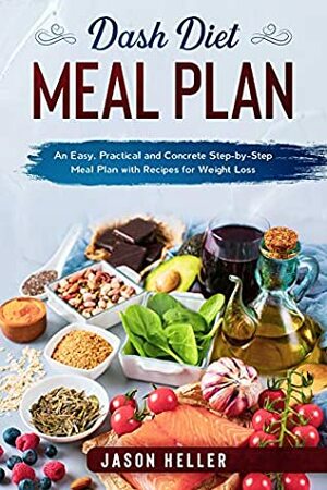 DASH Diet Meal Plan: An Easy, Practical and Concrete Step-by-Step Meal Plan with Recipes for Weight Loss by Jason Heller