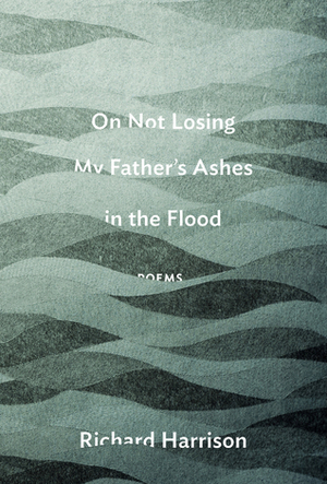 On Not Losing My Father's Ashes in the Flood by Richard Harrison