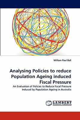 Analysing Policies to Reduce Population Ageing Induced Fiscal Pressure by William Paul Bell