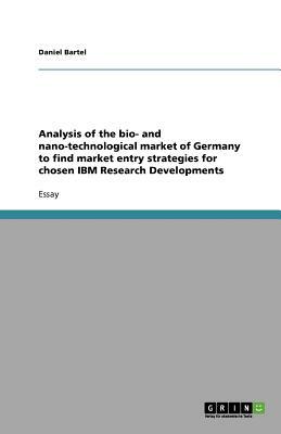 Analysis of the bio- and nano-technological market of Germany to find market entry strategies for chosen IBM Research Developments by Daniel Bartel