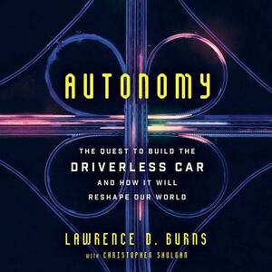 Autonomy: The Quest to Build the Driverless Car-And How It Will Reshape Our World by Lawrence D. Burns