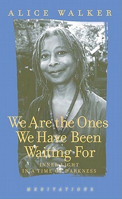 We Are the Ones We Have Been Waiting For: Light in a Time of Darkness by Alice Walker