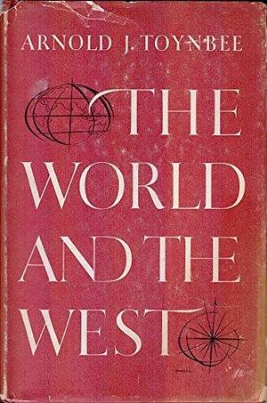 The world and the West by Arnold J. Toynbee, Arnold J. Toynbee