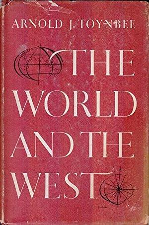 The world and the West by Arnold J. Toynbee, Arnold J. Toynbee