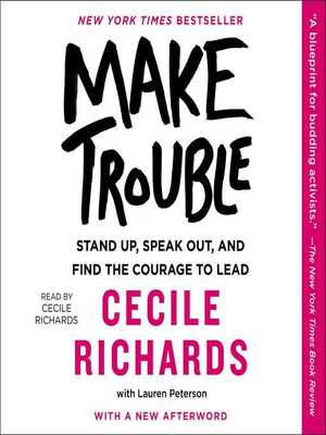 Make Trouble: Standing Up, Speaking Out, and Finding the Courage to Lead--My Life Story by Cecile Richards