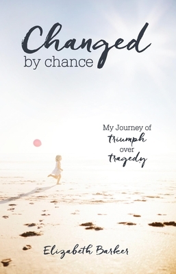 Changed by Chance: My Journey of Triumph Over Tragedy by Elizabeth Barker